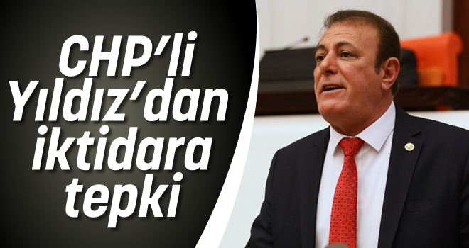CHP’li Yıldız'dan iktidara tepki