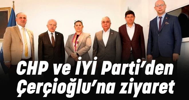CHP ve İYİ Parti’den Çerçioğlu’na ziyaret