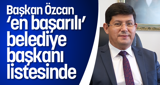 Başkan Özcan ‘en başarılı’ belediye başkanı listesinde