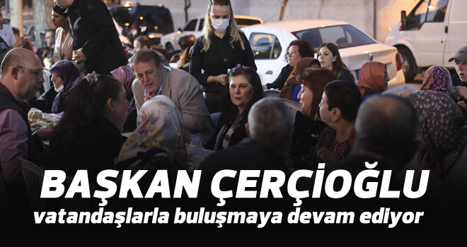 Başkan Çerçioğlu, vatandaşlarla buluşmaya devam ediyor