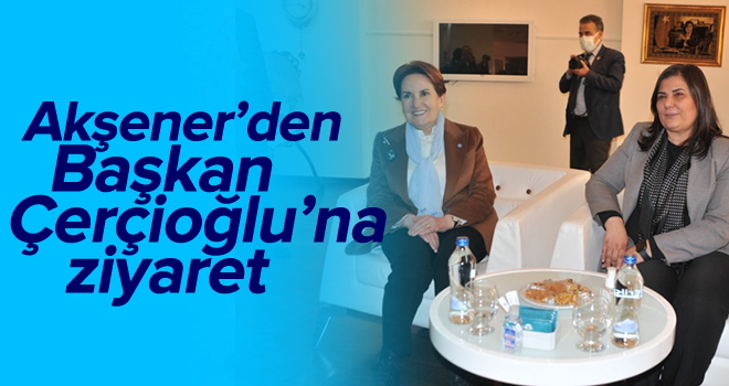 Akşener'den Başkan Çerçioğlu'na ziyaret