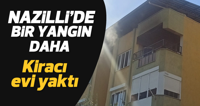 Nazilli'de, kiracı evi yaktı