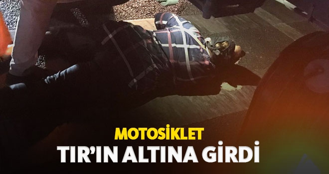 MOTOSİKLET TIR'IN ALTINA GİRDİ!