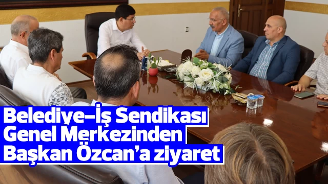Belediye-İş Sendikası Genel Merkezinden Başkan Özcan’a ziyaret
