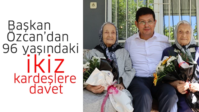 Başkan Özcan, 96 yaşındaki ikiz kardeşleri kutlamalara davet etti