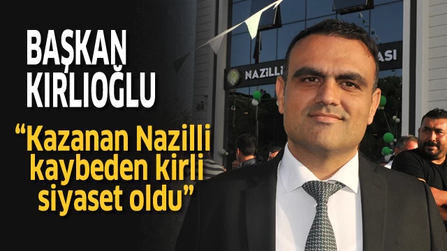 Kırlıoğlu, “Kazanan Nazilli, kaybeden kirli siyaset oldu”