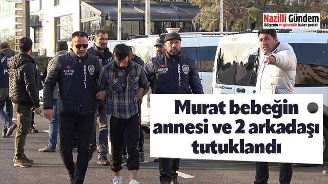 Murat bebeğin annesi ve 2 arkadaşı tutuklandı
