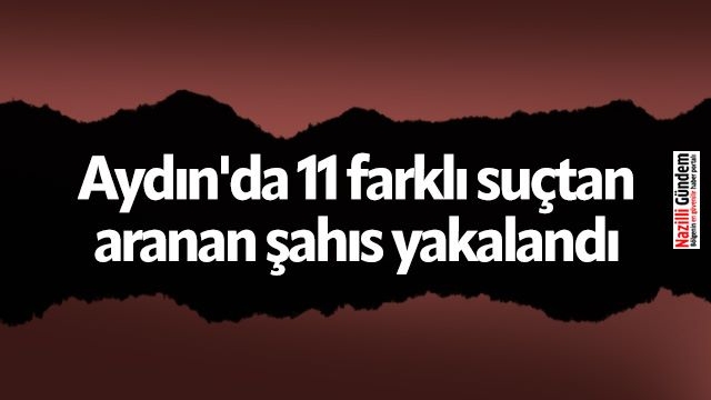Aydın'da 11 farklı suçtan aranan şahıs yakalandı