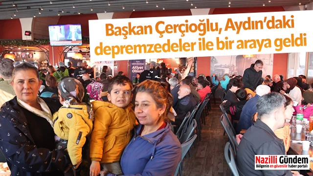 Başkan Çerçioğlu, Aydın’daki depremzedeler ile bir araya geldi