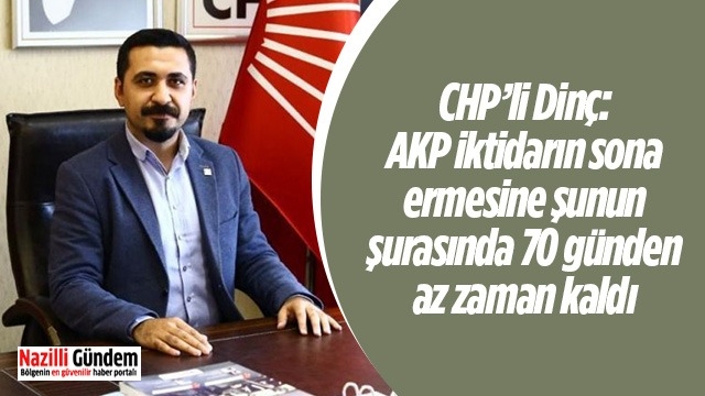 CHP’li Dinç: AKP iktidarın sona ermesine şunun şurasında 70 günden az zaman kaldı