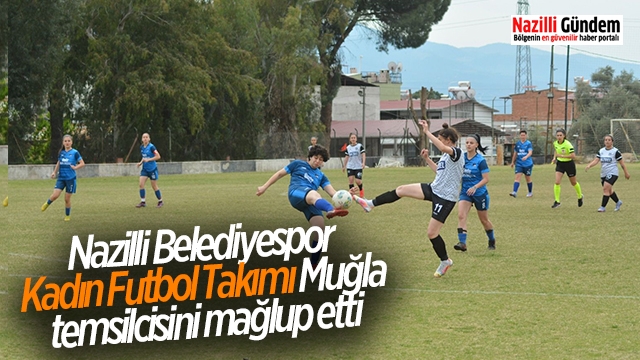 Nazilli Belediyespor Kadın Futbol Takımı Muğla temsilcisini mağlup etti
