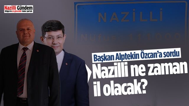 Başkan Alptekin Özcan’a sordu: Nazilli ne zaman il olacak?
