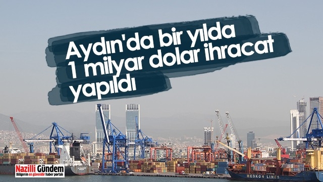 Aydın'da bir yılda 1 milyar dolar ihracat yapıldı