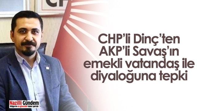 CHP’li Dinç’ten AKP’li Savaş’ın emekli vatandaş ile diyaloğuna tepki