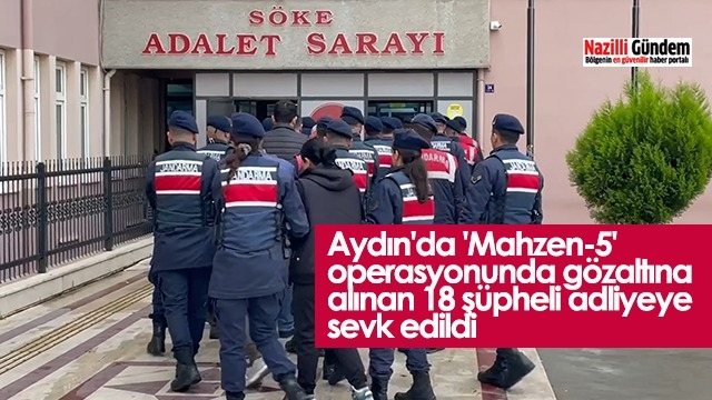 Aydın'da 'Mahzen-5' operasyonunda gözaltına alınan 18 şüpheli adliyeye sevk edildi