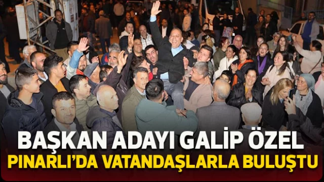 Başkan Adayı Galip Özel Pınarlı’da vatandaşlarla buluştu
