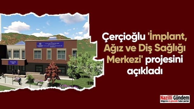 Çerçioğlu 'İmplant, Ağız ve Diş Sağlığı Merkezi' projesini açıkladı