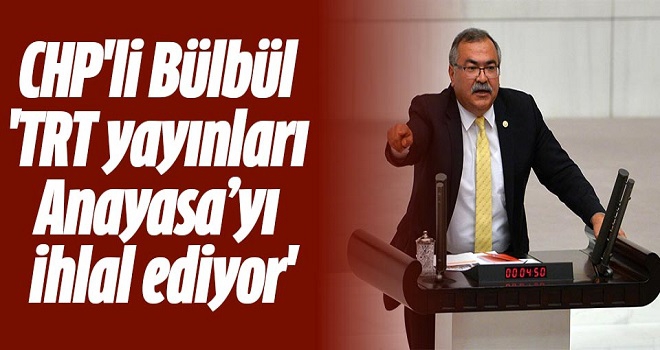 CHP'li Bülbül; 'TRT yayınları Anayasa’yı ihlal ediyor'