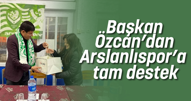 Başkan Özcan’dan Arslanlıspor’a tam destek