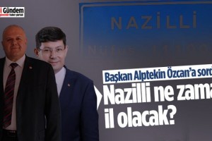 Başkan Alptekin Özcan’a sordu: Nazilli ne zaman il olacak?