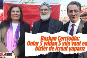 Başkan Çerçioğlu: “Onlar 5 yıldan 5 yıla vaat eder, bizler de icraat yaparız”